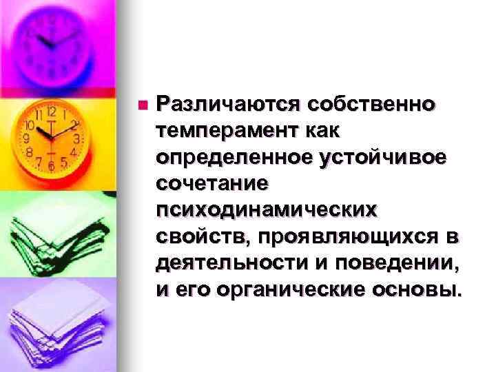 n Различаются собственно темперамент как определенное устойчивое сочетание психодинамических свойств, проявляющихся в деятельности и