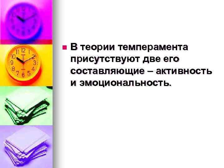 n В теории темперамента присутствуют две его составляющие – активность и эмоциональность. 