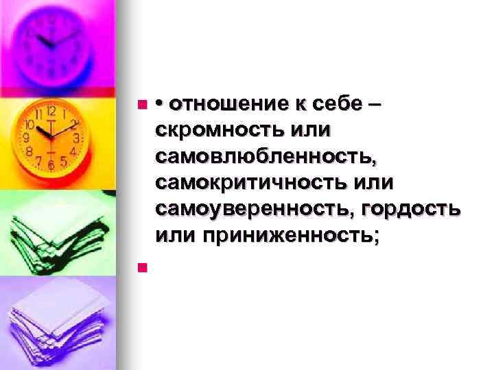  • отношение к себе – скромность или самовлюбленность, самокритичность или самоуверенность, гордость или