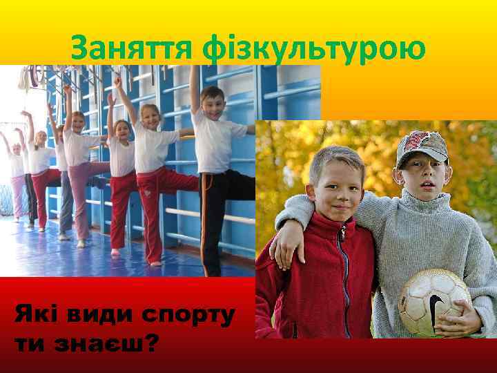 Заняття фізкультурою Які види спорту ти знаєш? 