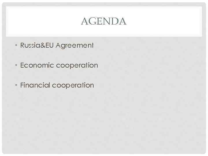 AGENDA • Russia&EU Agreement • Economic cooperation • Financial cooperation 