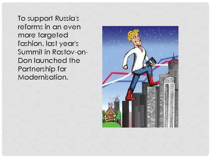 To support Russia's reforms in an even more targeted fashion, last year's Summit in