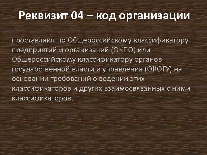 Реквизит 04 – код организации проставляют по Общероссийскому классификатору предприятий и организаций (ОКПО) или