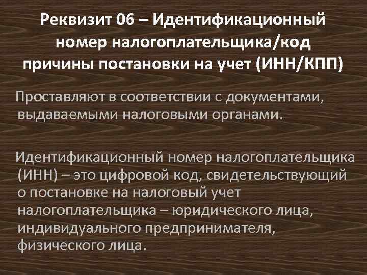 Реквизит 06 – Идентификационный номер налогоплательщика/код причины постановки на учет (ИНН/КПП) Проставляют в соответствии