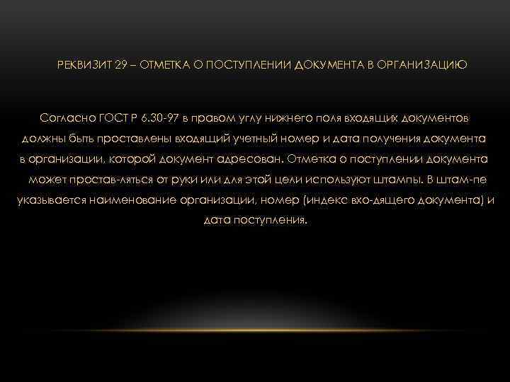 РЕКВИЗИТ 29 – ОТМЕТКА О ПОСТУПЛЕНИИ ДОКУМЕНТА В ОРГАНИЗАЦИЮ Согласно ГОСТ Р 6. 30
