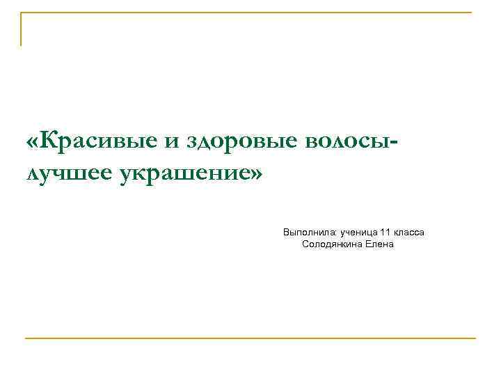  «Красивые и здоровые волосылучшее украшение» Выполнила: ученица 11 класса Солодянкина Елена 