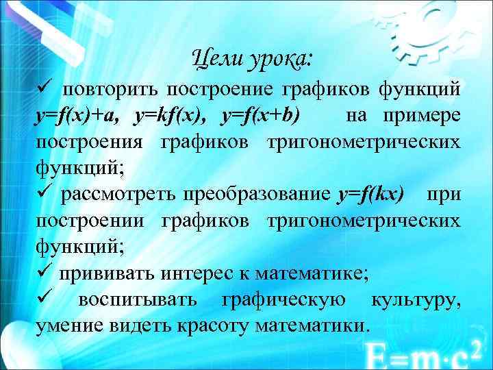 Цели урока: ü повторить построение графиков функций y=f(x)+a, y=kf(x), y=f(x+b) на примере построения графиков