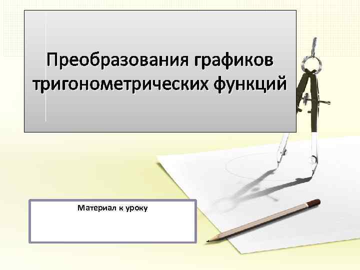 Преобразования графиков тригонометрических функций Материал к уроку 