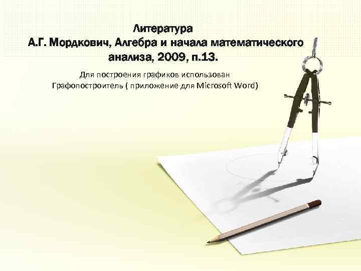 Литература А. Г. Мордкович, Алгебра и начала математического анализа, 2009, п. 13. Для построения