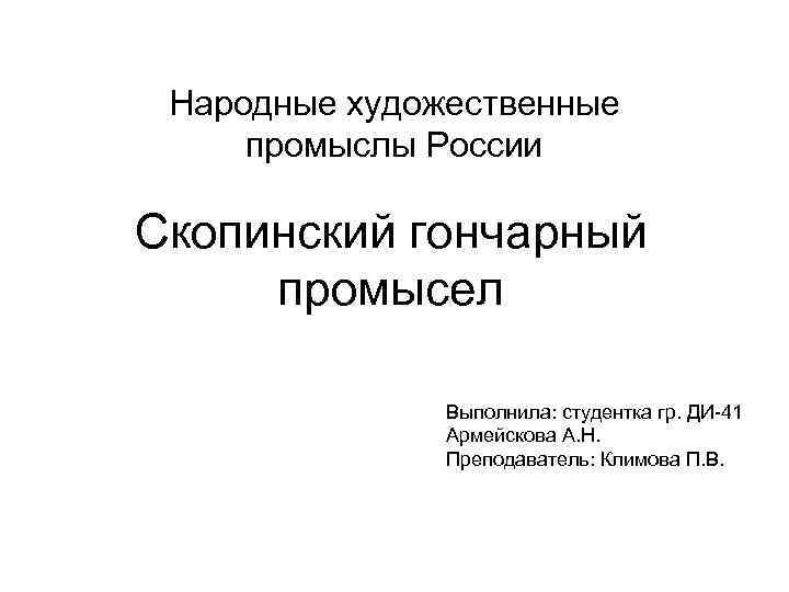 Народные художественные промыслы России Скопинский гончарный промысел Выполнила: студентка гр. ДИ-41 Армейскова А. Н.