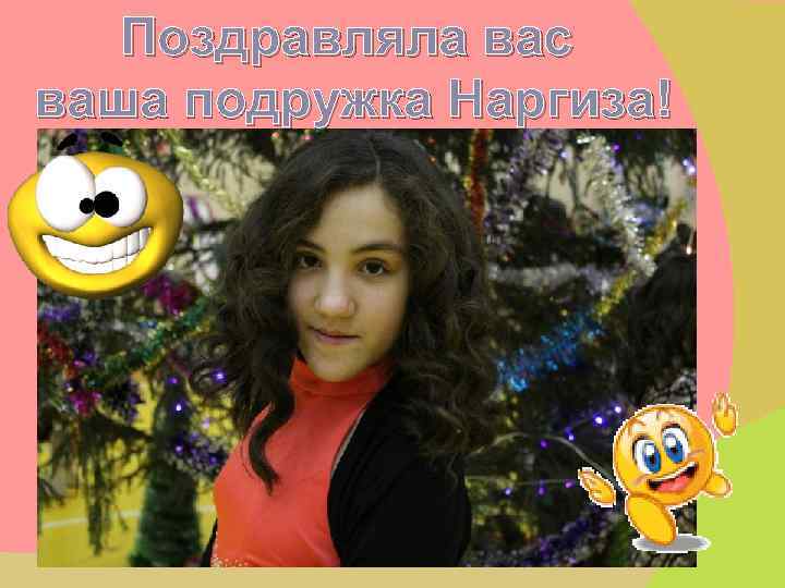 Поздравляла вас ваша подружка Наргиза! 