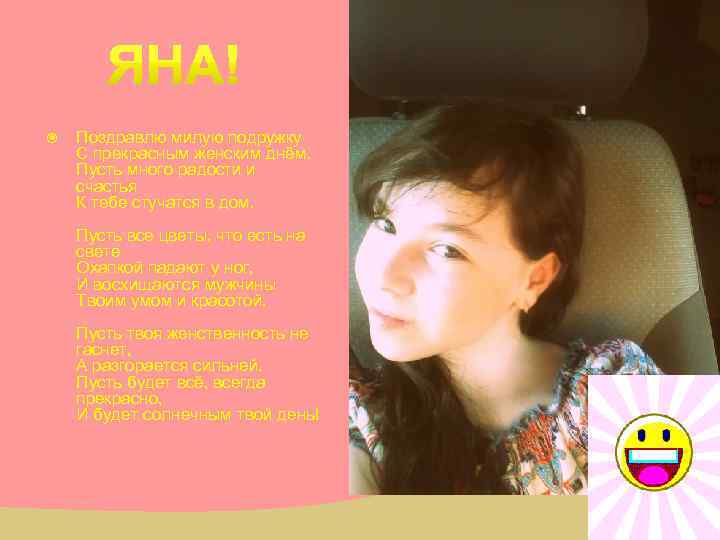  Поздравлю милую подружку С прекрасным женским днём. Пусть много радости и счастья К