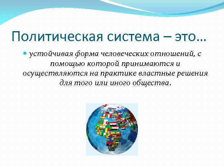 Политическая система – это… устойчивая форма человеческих отношений, с помощью которой принимаются и осуществляются