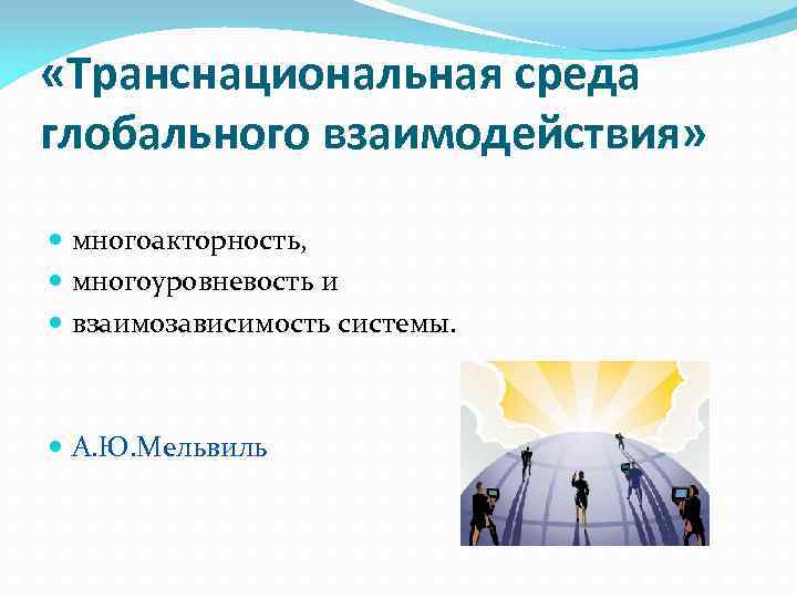  «Транснациональная среда глобального взаимодействия» многоакторность, многоуровневость и взаимозависимость системы. А. Ю. Мельвиль 