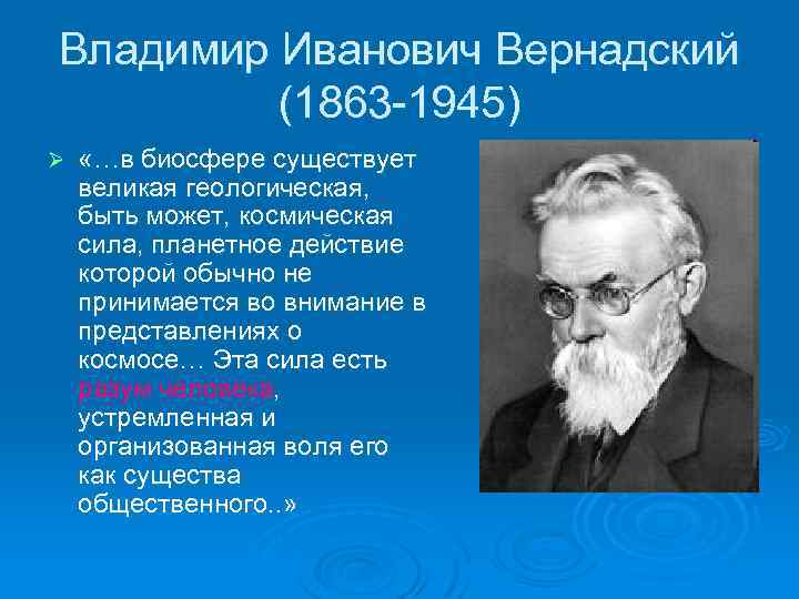 Владимир Иванович Вернадский (1863 -1945) Ø «…в биосфере существует великая геологическая, быть может, космическая