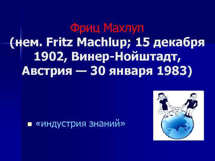 Фриц Махлуп (нем. Fritz Machlup; 15 декабря 1902, Винер-Нойштадт, Австрия — 30 января 1983)