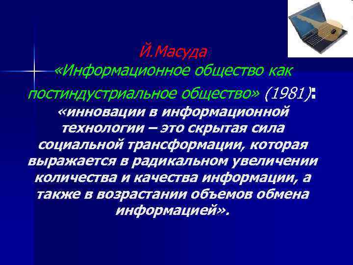 Й. Масуда «Информационное общество как постиндустриальное общество» (1981): «инновации в информационной технологии – это