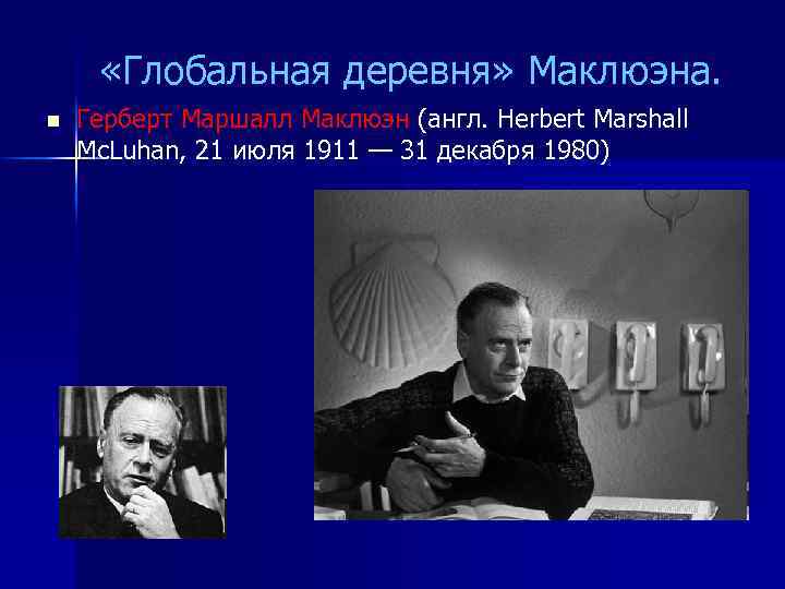  «Глобальная деревня» Маклюэна. n Герберт Маршалл Маклюэн (англ. Herbert Marshall Mc. Luhan, 21