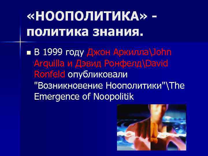  «НООПОЛИТИКА» политика знания. n В 1999 году Джон АркиллаJohn Arquilla и Дэвид РонфелдDavid