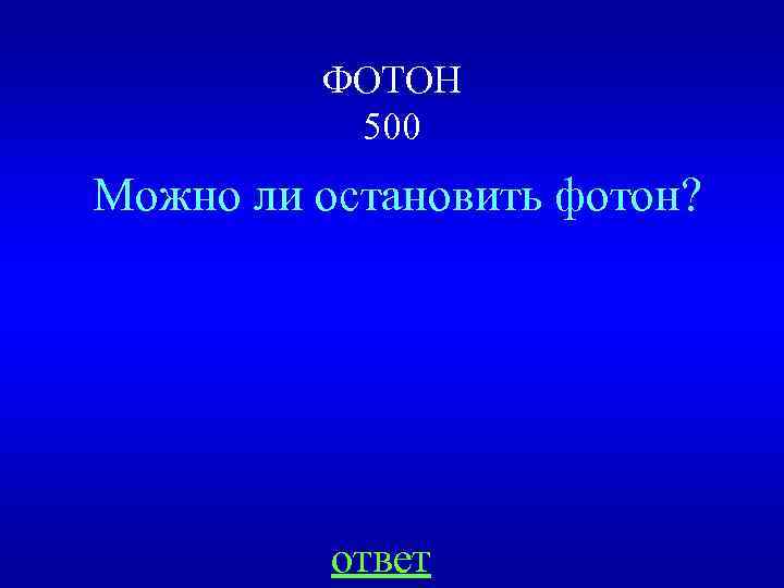 ФОТОН 500 Можно ли остановить фотон? ответ 