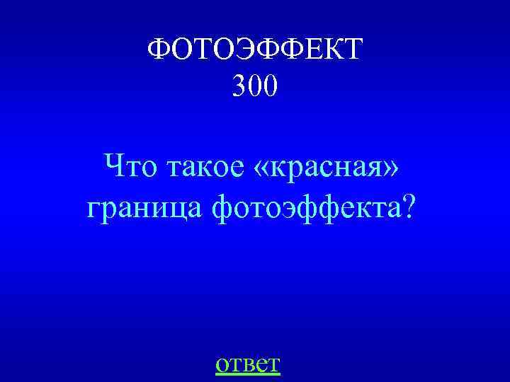 ФОТОЭФФЕКТ 300 Что такое «красная» граница фотоэффекта? ответ 