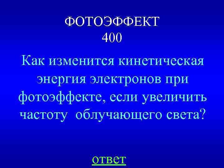 ФОТОЭФФЕКТ 400 Как изменится кинетическая энергия электронов при фотоэффекте, если увеличить частоту облучающего света?