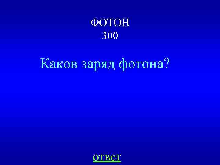 ФОТОН 300 Каков заряд фотона? ответ 