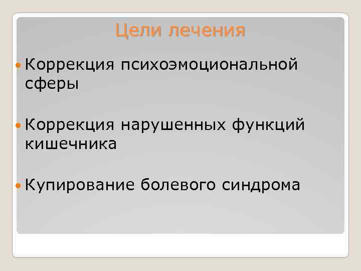 Цели лечения Коррекция психоэмоциональной Коррекция нарушенных функций сферы кишечника Купирование болевого синдрома 