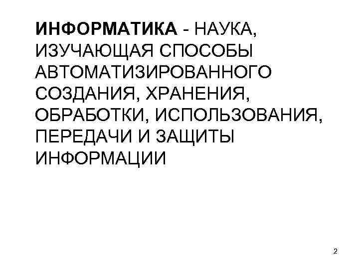 ИНФОРМАТИКА - НАУКА, ИЗУЧАЮЩАЯ СПОСОБЫ АВТОМАТИЗИРОВАННОГО СОЗДАНИЯ, ХРАНЕНИЯ, ОБРАБОТКИ, ИСПОЛЬЗОВАНИЯ, ПЕРЕДАЧИ И ЗАЩИТЫ ИНФОРМАЦИИ