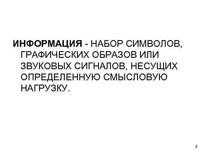 ИНФОРМАЦИЯ - НАБОР СИМВОЛОВ, ГРАФИЧЕСКИХ ОБРАЗОВ ИЛИ ЗВУКОВЫХ СИГНАЛОВ, НЕСУЩИХ ОПРЕДЕЛЕННУЮ СМЫСЛОВУЮ НАГРУЗКУ. 4