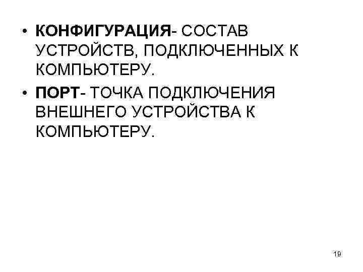  • КОНФИГУРАЦИЯ- СОСТАВ УСТРОЙСТВ, ПОДКЛЮЧЕННЫХ К КОМПЬЮТЕРУ. • ПОРТ- ТОЧКА ПОДКЛЮЧЕНИЯ ВНЕШНЕГО УСТРОЙСТВА