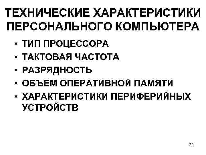 ТЕХНИЧЕСКИЕ ХАРАКТЕРИСТИКИ ПЕРСОНАЛЬНОГО КОМПЬЮТЕРА • • • ТИП ПРОЦЕССОРА ТАКТОВАЯ ЧАСТОТА РАЗРЯДНОСТЬ ОБЪЕМ ОПЕРАТИВНОЙ