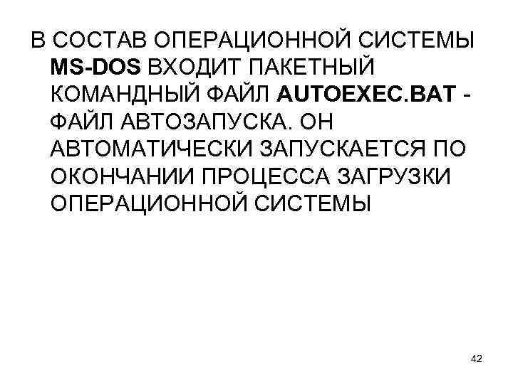 В СОСТАВ ОПЕРАЦИОННОЙ СИСТЕМЫ MS-DOS ВХОДИТ ПАКЕТНЫЙ КОМАНДНЫЙ ФАЙЛ AUTOEXEC. BAT ФАЙЛ АВТОЗАПУСКА. ОН