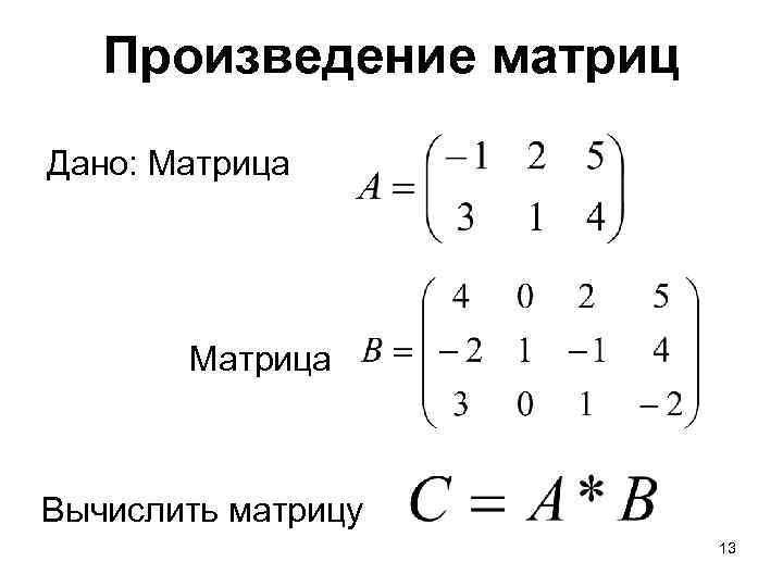 Произведение матриц Дано: Матрица Вычислить матрицу 13 