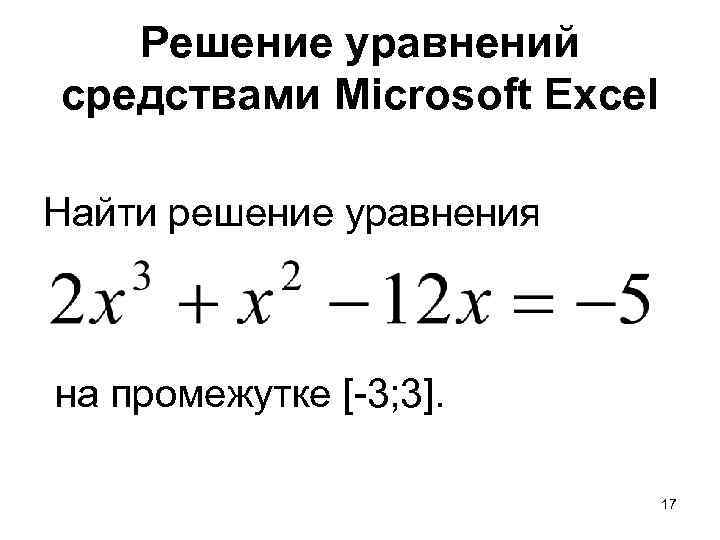 Решение уравнений средствами Microsoft Excel Найти решение уравнения на промежутке [-3; 3]. 17 