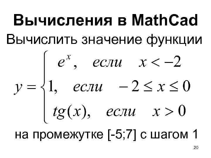 Вычисления в Math. Cad Вычислить значение функции на промежутке [-5; 7] с шагом 1