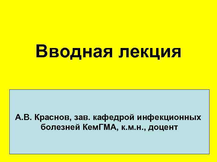 Вводная лекция А. В. Краснов, зав. кафедрой инфекционных болезней Кем. ГМА, к. м. н.