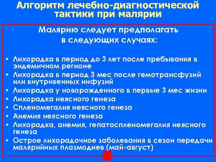Алгоритм лечебно-диагностической тактики при малярии Малярию следует предполагать в следующих случаях: • Лихорадка в