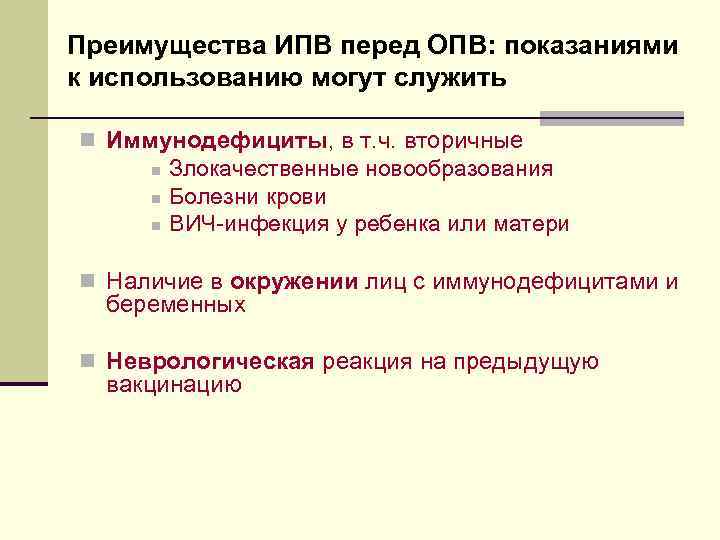 Преимущества ИПВ перед ОПВ: показаниями к использованию могут служить n Иммунодефициты, в т. ч.