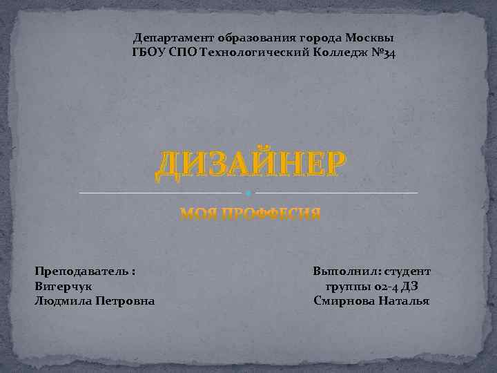 Департамент образования города Москвы ГБОУ СПО Технологический Колледж № 34 ДИЗАЙНЕР Преподаватель : Вигерчук