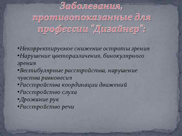 Заболевания, противопоказанные для профессии "Дизайнер": • Некорректируемое снижение остроты зрения • Нарушение цветоразличения, бинокулярного