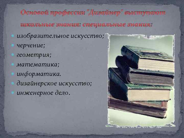 Основой профессии "Дизайнер" выступают школьные знания: специальные знания: изобразительное искусство; черчение; геометрия; математика; информатика.