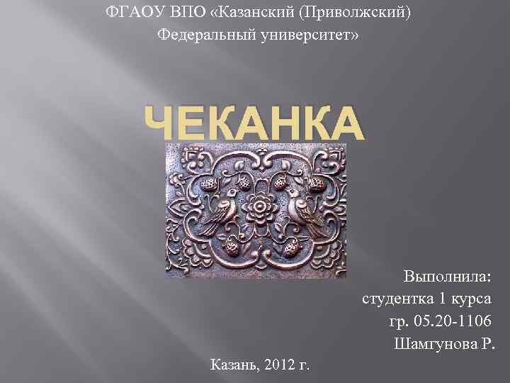 ФГАОУ ВПО «Казанский (Приволжский) Федеральный университет» ЧЕКАНКА Выполнила: студентка 1 курса гр. 05. 20