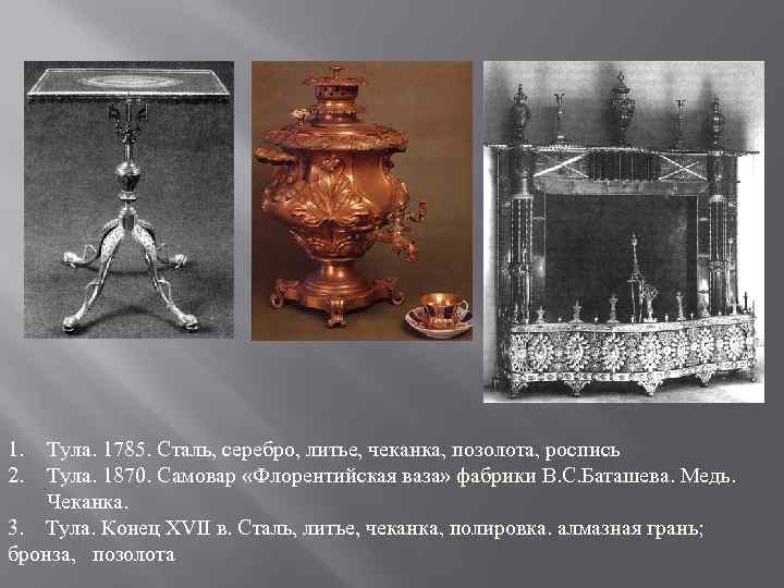 1. 2. Тула. 1785. Сталь, серебро, литье, чеканка, позолота, роспись Тула. 1870. Самовар «Флорентийская