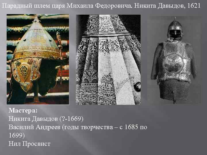 Парадный шлем царя Михаила Федоровича. Никита Давыдов, 1621 Мастера: Никита Давыдов (? -1669) Василий