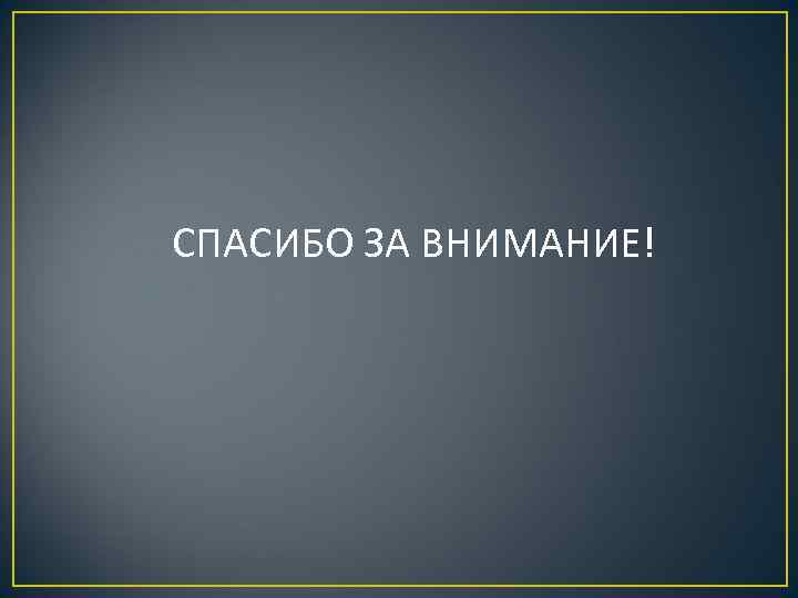  СПАСИБО ЗА ВНИМАНИЕ! 