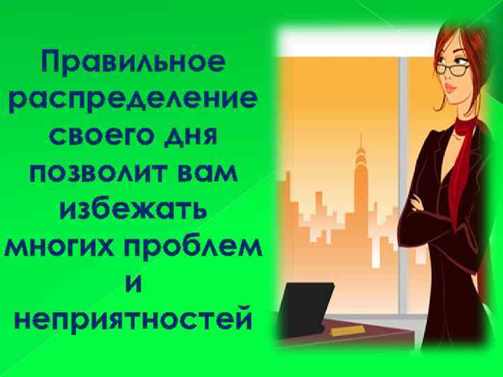 Правильное распределение своего дня позволит вам избежать многих проблем и неприятностей 