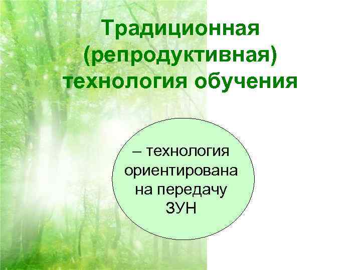 Традиционная (репродуктивная) технология обучения – технология ориентирована на передачу ЗУН 