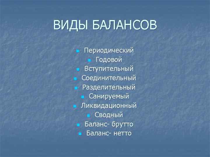 ВИДЫ БАЛАНСОВ Периодический n Годовой n Вступительный n Соединительный n Разделительный n Санируемый n