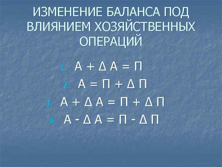 ИЗМЕНЕНИЕ БАЛАНСА ПОД ВЛИЯНИЕМ ХОЗЯЙСТВЕННЫХ ОПЕРАЦИЙ А+∆А=П 2. А = П + ∆ П